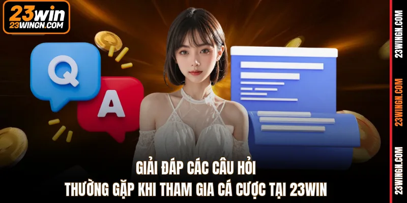 Giải đáp các câu hỏi thường gặp khi tham gia cá cược tại 23WIN 